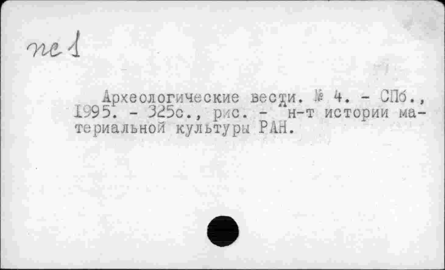 ﻿Археологические вес^и. № 4. - ОПб., 1995. - 325с.» рис. - “н-т истории материальной культуру РАН.